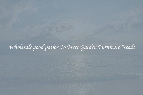 Wholesale good patios To Meet Garden Furniture Needs