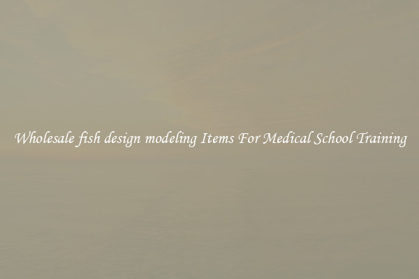 Wholesale fish design modeling Items For Medical School Training