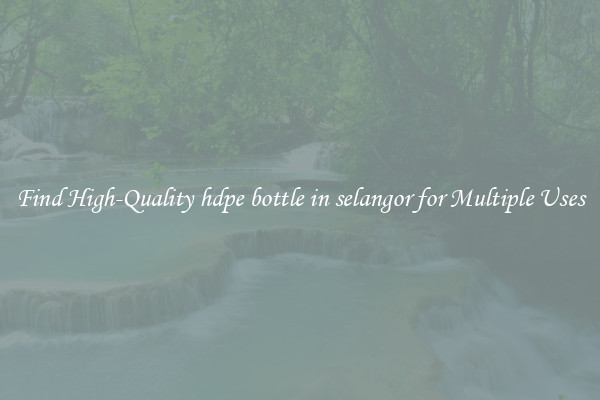 Find High-Quality hdpe bottle in selangor for Multiple Uses