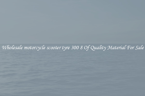 Wholesale motorcycle scooter tyre 300 8 Of Quality Material For Sale