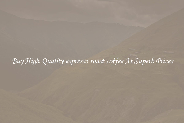 Buy High-Quality espresso roast coffee At Superb Prices