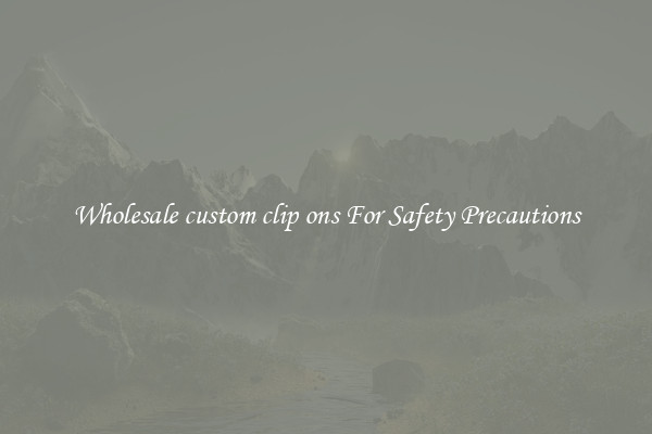 Wholesale custom clip ons For Safety Precautions
