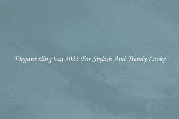 Elegant sling bag 2023 For Stylish And Trendy Looks