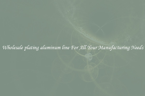 Wholesale plating aluminum line For All Your Manufacturing Needs