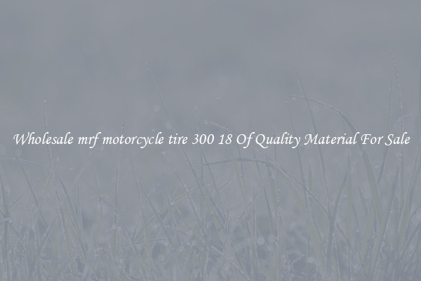 Wholesale mrf motorcycle tire 300 18 Of Quality Material For Sale