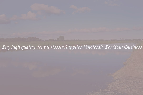 Buy high quality dental flosser Supplies Wholesale For Your Business