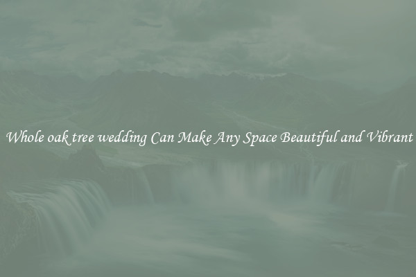 Whole oak tree wedding Can Make Any Space Beautiful and Vibrant