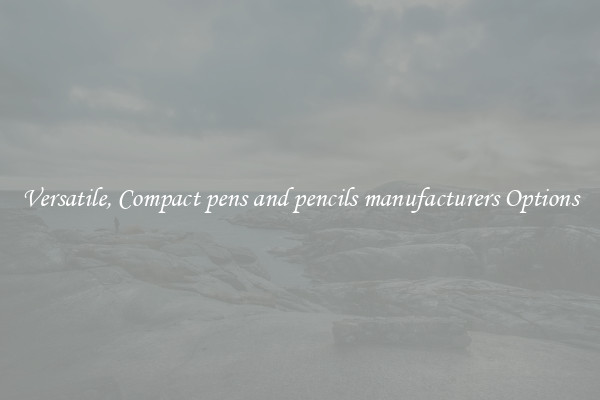 Versatile, Compact pens and pencils manufacturers Options
