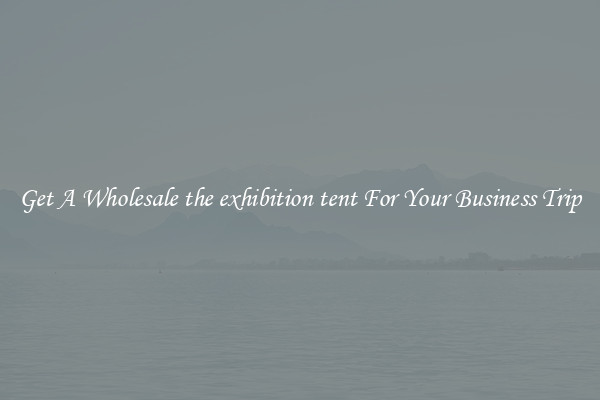 Get A Wholesale the exhibition tent For Your Business Trip