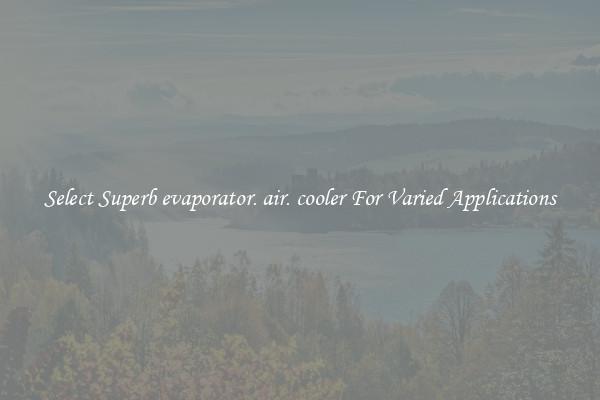 Select Superb evaporator. air. cooler For Varied Applications