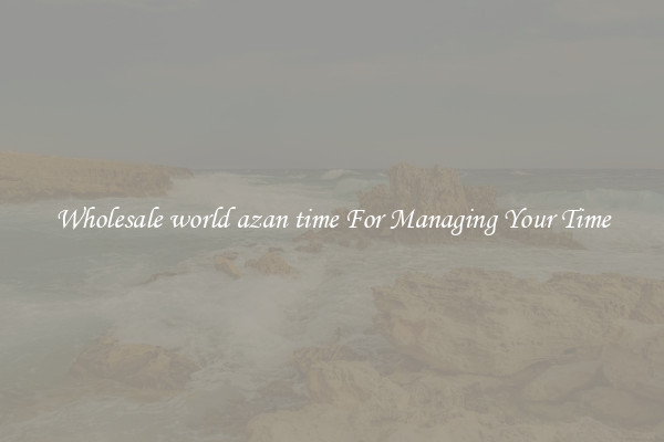 Wholesale world azan time For Managing Your Time