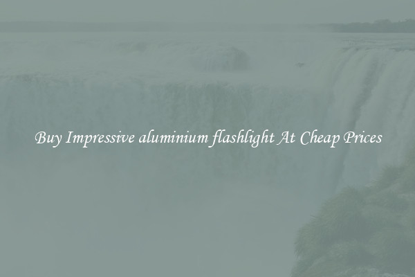 Buy Impressive aluminium flashlight At Cheap Prices