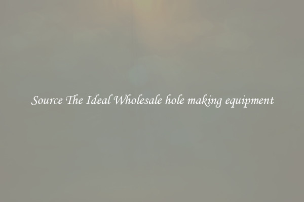 Source The Ideal Wholesale hole making equipment