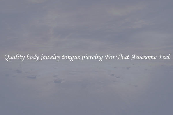 Quality body jewelry tongue piercing For That Awesome Feel