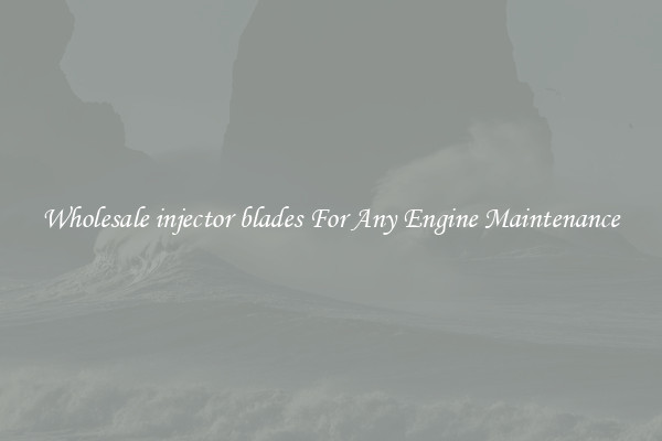 Wholesale injector blades For Any Engine Maintenance