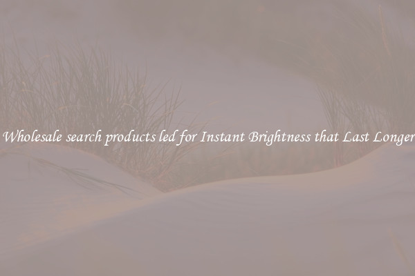 Wholesale search products led for Instant Brightness that Last Longer