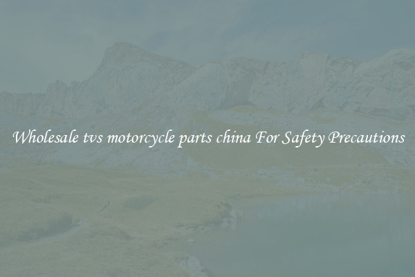 Wholesale tvs motorcycle parts china For Safety Precautions