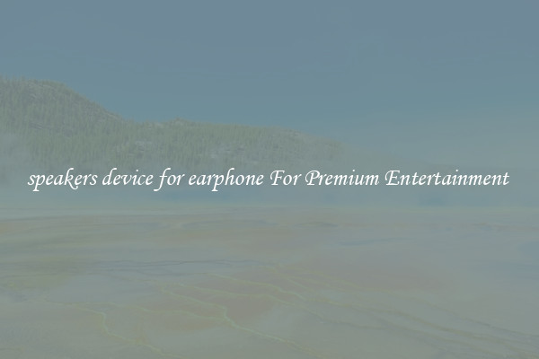 speakers device for earphone For Premium Entertainment 