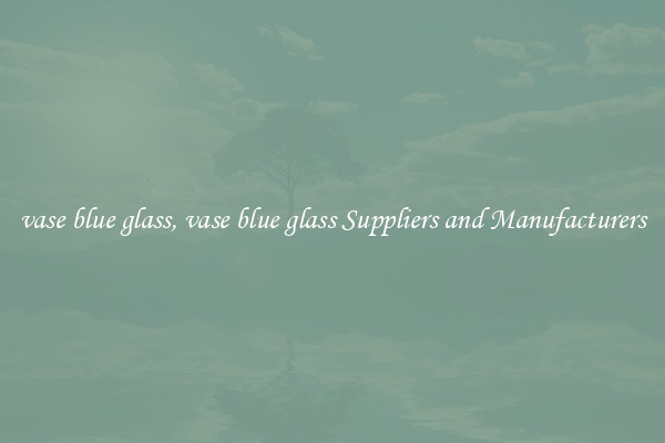 vase blue glass, vase blue glass Suppliers and Manufacturers