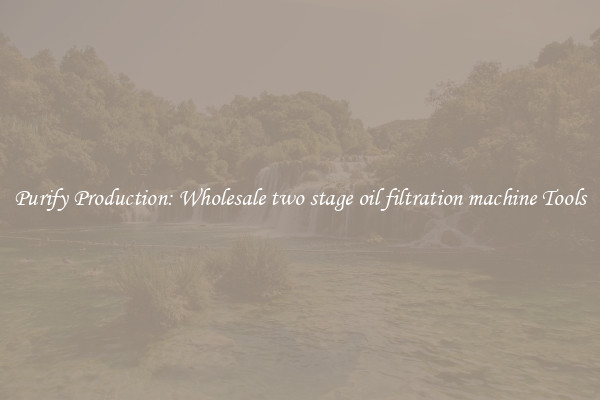 Purify Production: Wholesale two stage oil filtration machine Tools