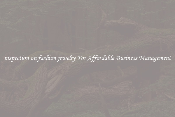 inspection on fashion jewelry For Affordable Business Management
