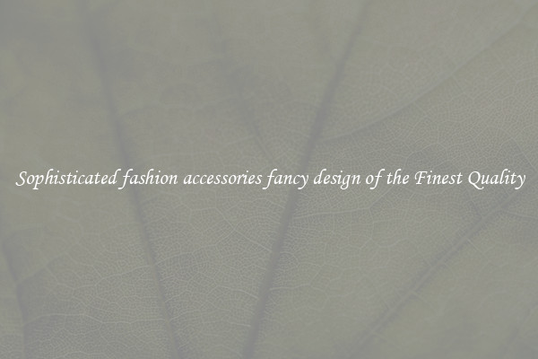 Sophisticated fashion accessories fancy design of the Finest Quality
