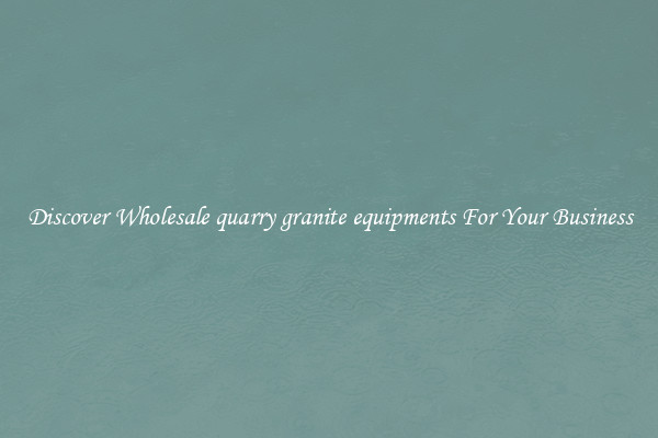 Discover Wholesale quarry granite equipments For Your Business