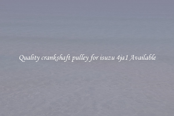 Quality crankshaft pulley for isuzu 4ja1 Available