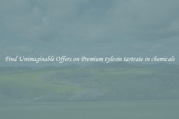 Find Unimaginable Offers on Premium tylosin tartrate in chemicals