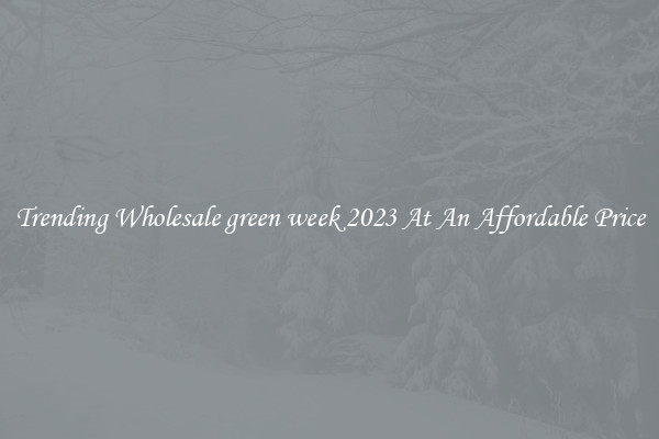 Trending Wholesale green week 2023 At An Affordable Price