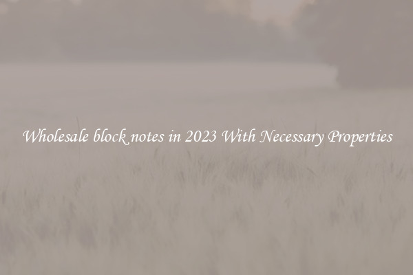 Wholesale block notes in 2023 With Necessary Properties