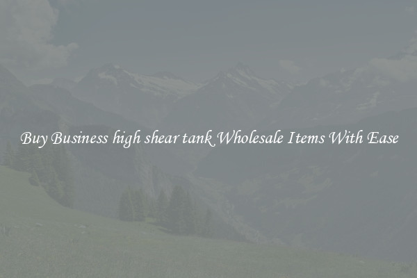 Buy Business high shear tank Wholesale Items With Ease