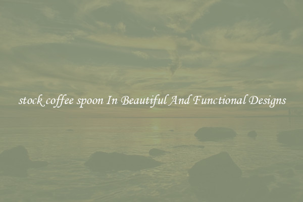 stock coffee spoon In Beautiful And Functional Designs