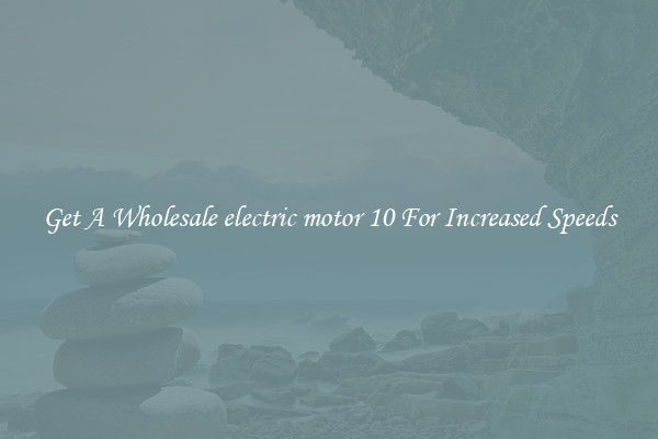 Get A Wholesale electric motor 10 For Increased Speeds