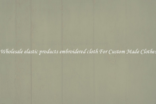 Wholesale elastic products embroidered cloth For Custom Made Clothes