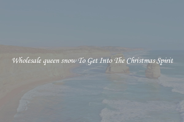 Wholesale queen snow To Get Into The Christmas Spirit
