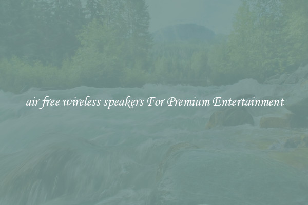 air free wireless speakers For Premium Entertainment