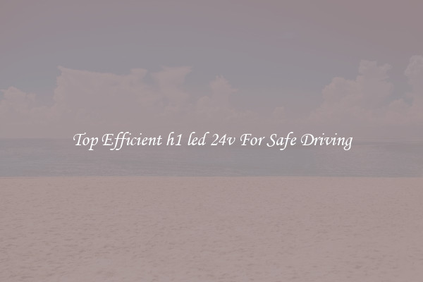Top Efficient h1 led 24v For Safe Driving