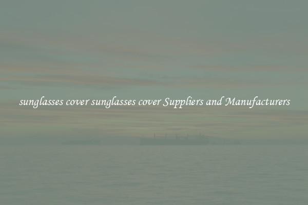 sunglasses cover sunglasses cover Suppliers and Manufacturers