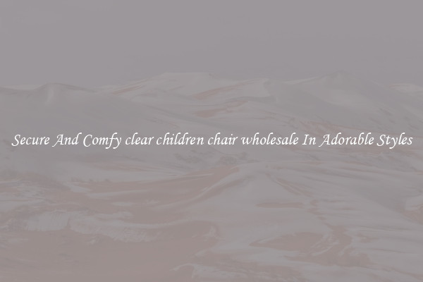 Secure And Comfy clear children chair wholesale In Adorable Styles