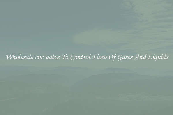 Wholesale cnc valve To Control Flow Of Gases And Liquids