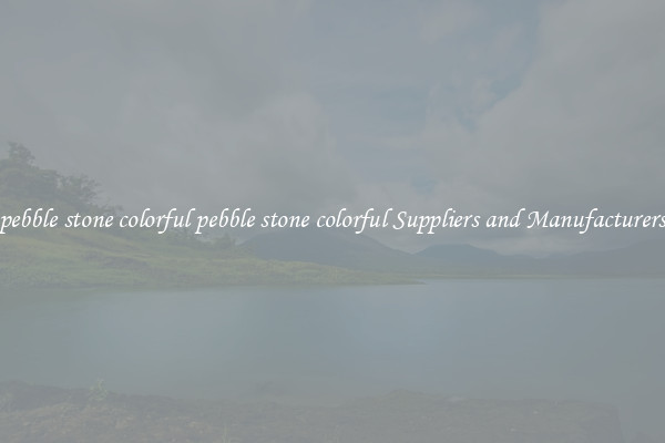 pebble stone colorful pebble stone colorful Suppliers and Manufacturers