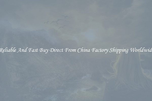 Reliable And Fast Buy Direct From China Factory Shipping Worldwide
