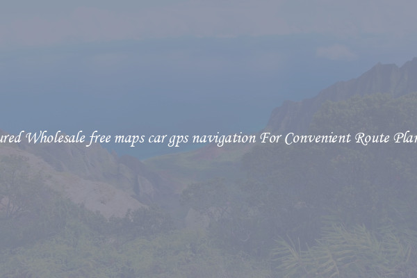 Featured Wholesale free maps car gps navigation For Convenient Route Planning 