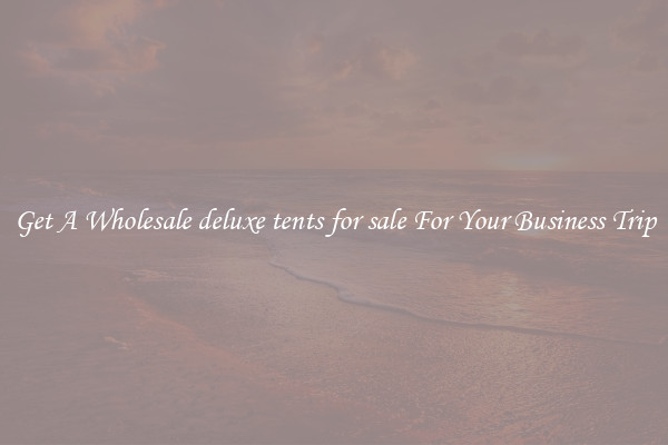 Get A Wholesale deluxe tents for sale For Your Business Trip