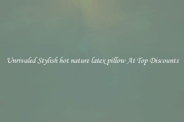 Unrivaled Stylish hot nature latex pillow At Top Discounts