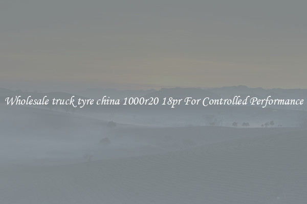 Wholesale truck tyre china 1000r20 18pr For Controlled Performance