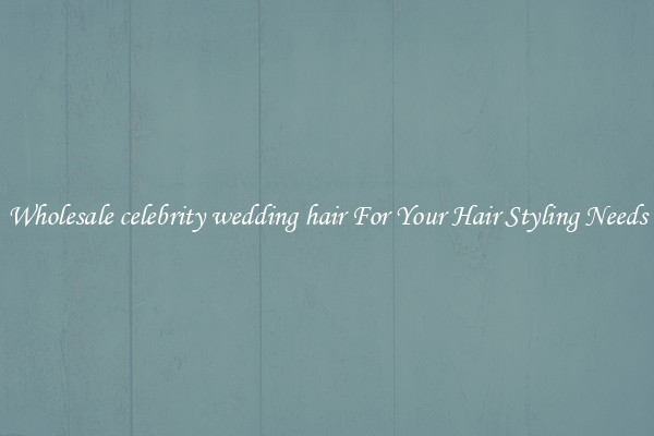 Wholesale celebrity wedding hair For Your Hair Styling Needs