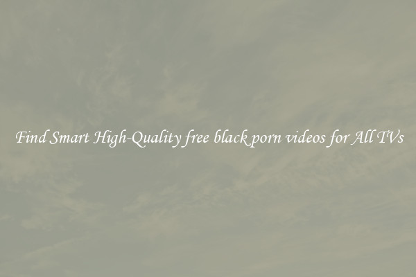 Find Smart High-Quality free black porn videos for All TVs