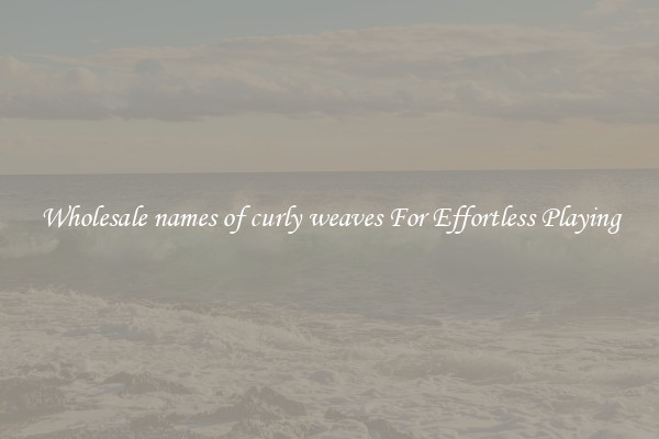 Wholesale names of curly weaves For Effortless Playing
